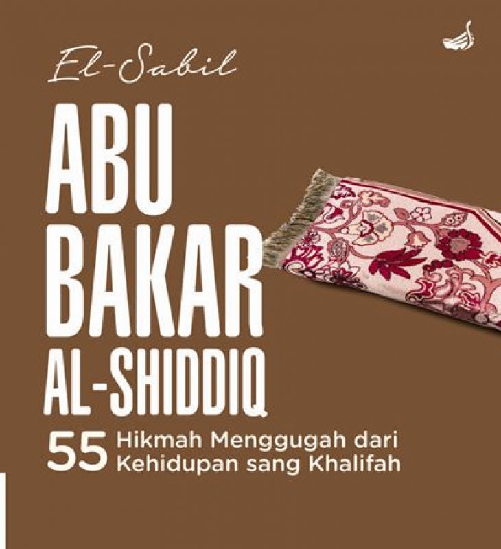 Cover Buku ABU BAKAR AL-SHIDDIQ : 55 Hikmah Menggugah dari Kehidupan sang Khalifah