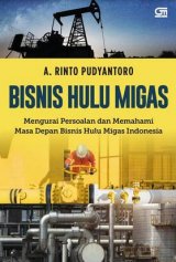 Bisnis Hulu Migas: Mengurai Persoalan dan Memahami Masa Depan Bisnis Hulu Migas Indonesia