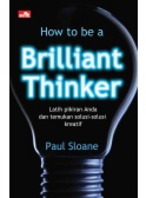 Cover Buku How To Be a Brilliant Thinker (New) Latih Pikiran Anda dan Temukan Solusi-Solusi Kreatif