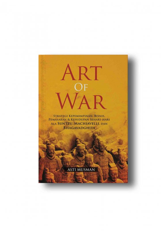 Cover Buku ART OF WAR: Strategi Kepemimpinan, Bisnis, Pemasaran & Kehidupan Sehari-hari Ala Suntzu, Machiavelli, dan Bhagavadghita