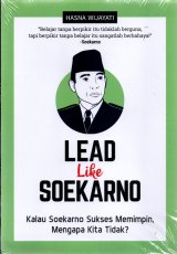 Lead Like Soekarno : Kalau Soekarno Sukses Memimpin, Mengapa