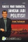 Cover Buku Kalau Mau Bahagia, Jangan Jadi Politisi!