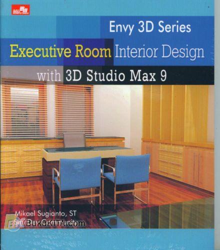 Cover Buku ENVY 3D SERIES : EXECUTIVE ROOM INTERIOR DESIGN WITH 3D STUIO MAX 9