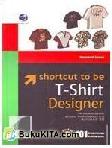 Cover Buku Shortcut To Be T-Shirt Designer Menggunakan Adobe Photoshop CS Autocad 3D