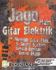 Cover Buku Jago Main Gitar Elektrik + Memilih Gitar, Efek, dan Sound System Sesuai dengan Genre Musik