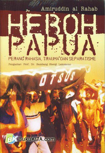 Cover Buku Heboh Papua : Perang Rahasia, Trauma dan Separatisme