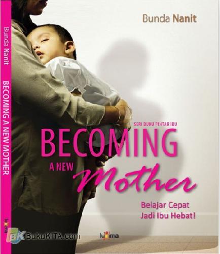 Cover Buku Becoming A New Mother : Belajar Cepat Jadi Ibu Hebat!