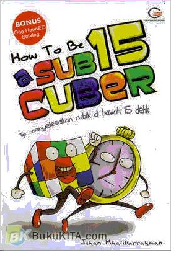 Cover Buku How To Be A Sub 15 Cuber : Tip Menyelesaikan Rubik di bawah 15 Detik