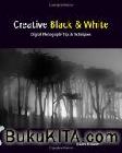 Cover Buku Creative Black & White: Digital Photography Tips & Techniques
