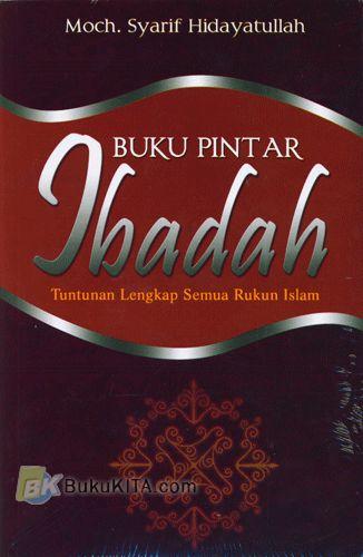 Cover Depan Buku Buku Pintar Ibadah : Tuntunan Lengkap Semua Rukun Islam