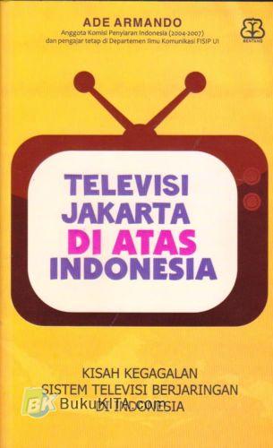 Cover Buku Televisi Jakarta di Atas Indonesia : Kisah Gagalnya Sistem Televisi Berjaringan di Indonesia