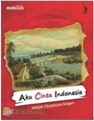 Cover Buku AKU CINTA INDONESIA Jelajah Eksotisme Negeri