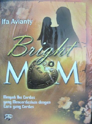 Cover Buku Bright Mom : Menjadi Ibu Cerdas yang Mencerdaskan dengan Cara yang Cerdas