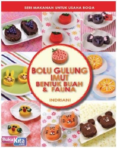 Cover Buku Seri Makanan Trendi untuk Usaha Boga : Bolu Gulung Imut Bentuk Buah & Fauna