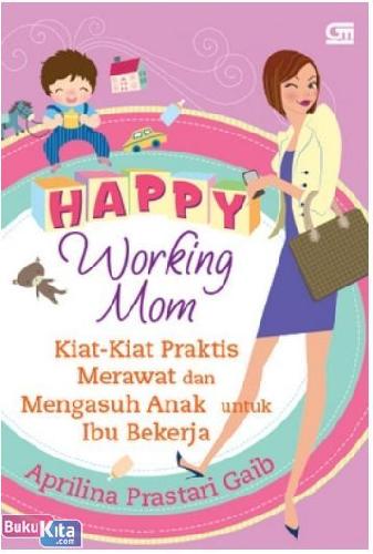 Cover Buku Happy Working Mom : Kiat-Kiat Praktis Merawat & Mengasuh Anak untuk Ibu Bekerja