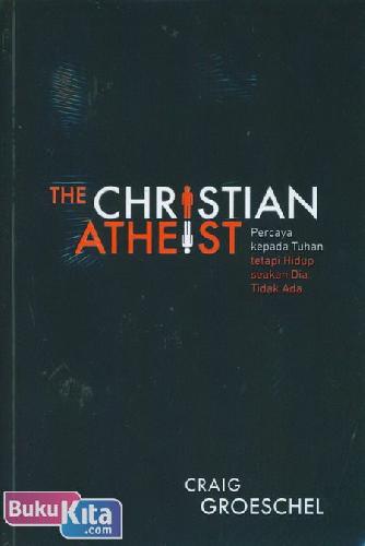 Cover Buku The Christian Atheist : Percaya Kepada Tuhan tetapi Hidup seakan Dia Tidak Ada