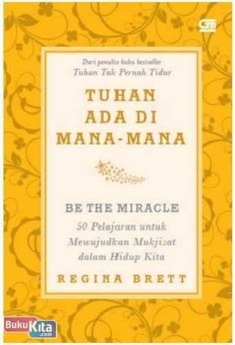 Cover Buku Be The Miracle : Tuhan Ada di Mana-mana (50 Pelajaran untuk Mewujudkan Mukjizat dalam Hidup Kita)