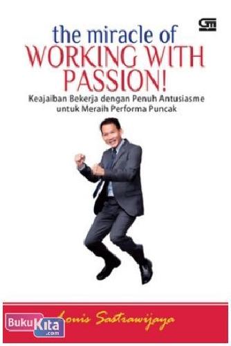 Cover Buku The Miracle of Working with Passion : Keajaiban Bekerja dengan Penuh Antusiasme untuk Meraih Performa Puncak