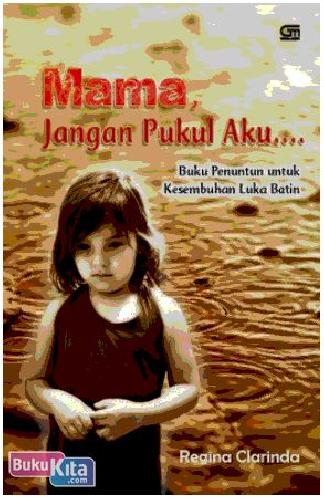 Cover Buku Mama, Jangan Pukul Aku : Buku Penuntun untuk Kesembuhan Luka Batin