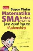 Super Pintar Matematika SMA Kelas 10, 11, 12 (Jurus Cepat Kuasai Metematika)