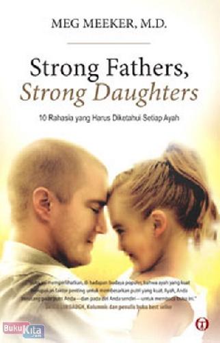 Cover Buku Strong Fathers, Strong Daughters : 10 Rahasia yang Harus Diketahui Setiap Ayah