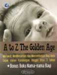Cover Buku A to Z The Golden Age : Merawat Dan Mencerdaskan Balita Anda Sejak Dalam Kandungan Hingga Usia 3 Tahun