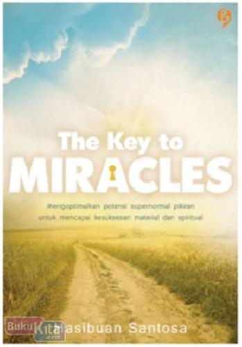 Cover Buku The Key to Miracles : Mengoptimalkan potensi supernormal pikiran untuk mencapai kesuksesan material dan spiritual