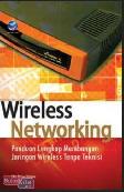 Wireless Networking : Panduan Lengkap Membangun Jaringan Wireless Tanpa Teknisi