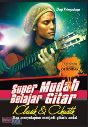 Cover Buku Super Mudah Belajar Gitar Klasik & AKustik : Siap menyulapmu menjadi gitaris andal