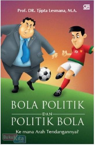 Cover Buku Bola Politik dan Politik Bola : Ke mana Arah Tendangannya?