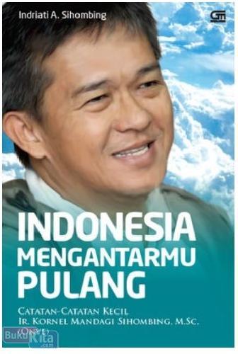 Cover Buku Indonesia Mengantarmu Pulang : Catatan-Catatan Kecil Ir. Kornel Mandagi Sihombing, M.Sc.