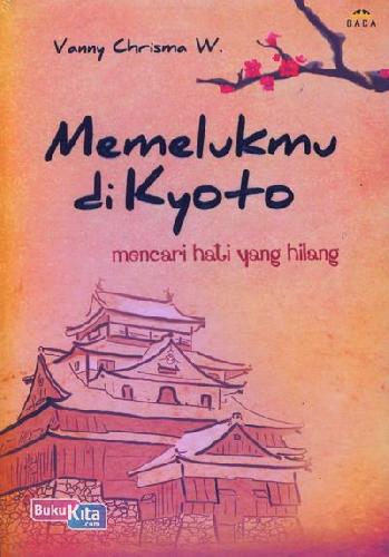 Cover Buku Memelukmu di Kyoto : Mencari Hati yang Hilang