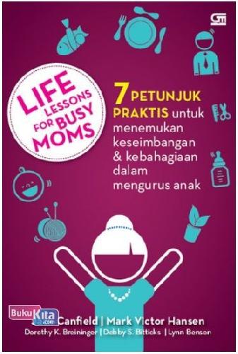 Cover Buku Life Lessons for Busy Moms : 7 Petunjuk Praktis untuk Menemukan Keseimbangan dan Kebahagiaan dalam Mengurus Anak