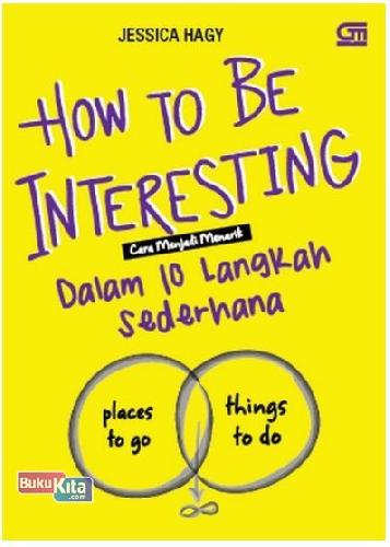 Cover Buku How To Be Interesting: Cara Menjadi Menarik Dalam 10 Langkah Sederhana