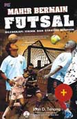 Cover Buku Mahir Bermain Futsal : Dilengkapi Teknik Dan Strategi Bermain