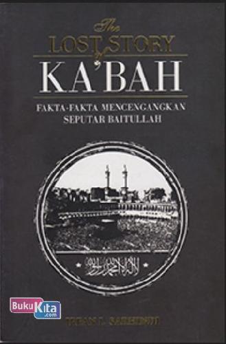 Cover Buku The Lost Story of Ka?bah : Fakta-Fakta Mencengangkan Seputar Baitullah