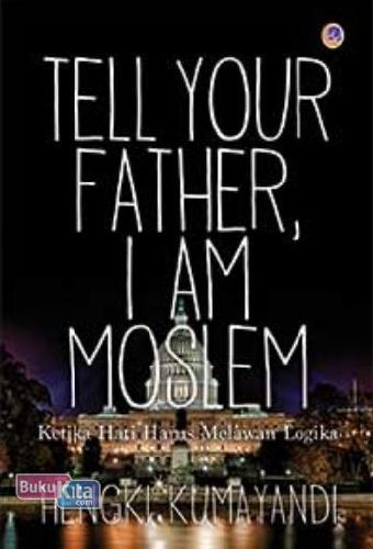 Cover Buku Tell Your Father I Am Moslem: Ketika Hati Harus Melawan Logika