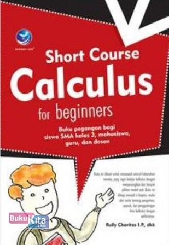 Cover Buku Short Course Calculus For Beginners : Buku Pegangan Bagi Siswa SMA Kelas 3, Mahasiswa, Guru, Dan Dosen