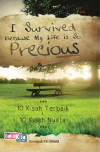 Cover Buku I Survived Because My Life Is So Precious : 10 Kisah Terbaik dan 10 Kisah Nyata
