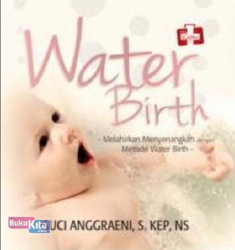 Cover Buku Water Birth : Melahirkan Menyenangkan Dengan Metode Water Birth
