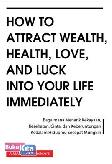 Cover Buku How To Attract Wealth Health Love And Luck Into Your Life Immediately