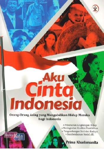 Cover Buku Aku Cinta Indonesia : Orang-Orang Asing yang Mengabdikan Hidup Mereka bagi Indonesia