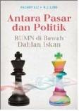 Cover Buku Antara Pasar dan Politik : BUMN di Bawah Dahlan Iskan