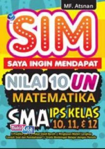 Cover Buku SIM : Saya Ingin Mendapat Nilai 10 UN Matematika SMA IPS Kelas 10,11, & 12