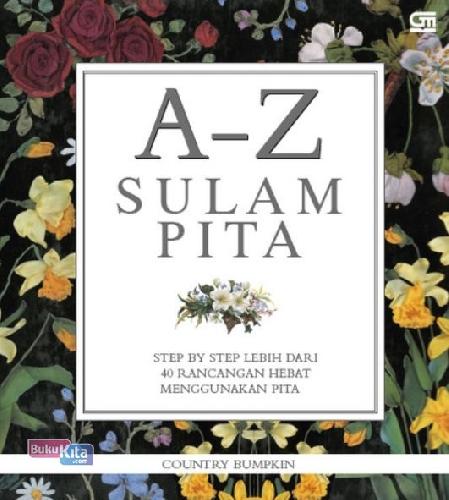 Cover Buku A - Z Sulam Pita: Step By Step Membuat Lebih Dari 40 Rancangan Hebat Menggunakan Pita