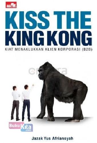 Cover Buku Kiss The King Kong: Kiat Menaklukkan Klien Korporasi (B2B)