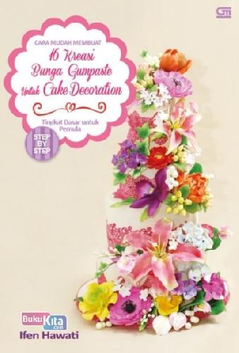 Cover Buku Cara Mudah Membuat 16 Kreasi Bunga Gumpaste Untuk Cake Decoration - Tingkat Dasar Untuk Pemula