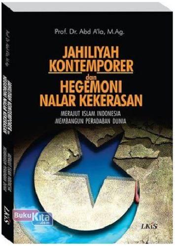 Cover Buku JAHILIYAH KONTEMPORER DAN HEGEMONI NALAR KEKERASAN : Merajut Islam Indonesia Membangun Peradaban Dunia