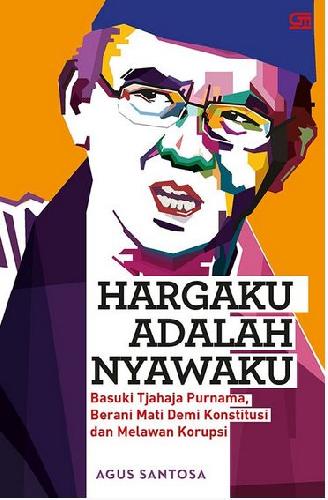 Cover Buku Hargaku Adalah Nyawaku: Basuki Tjahaja Purnama Berani Mati Demi Konstitusi Dan Melawan Korupsi