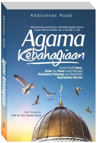 Cover Buku Agama Kebahagiaan : Energi Positif Iman. Islam. dan Ihsan untuk Menjaga Kesehatan Psikologi dan Melahirkan Kepribadian Qurani